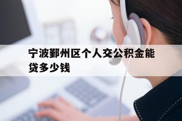 详细阅读:宁波鄞州区个人交公积金能贷多少钱 宁波鄞州区个人交公积金能贷多少钱
