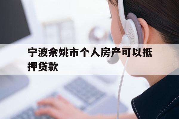 详细阅读:宁波余姚市个人房产可以抵押贷款 宁波余姚市个人房产可以抵押贷款
