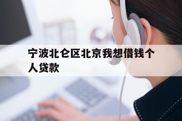 详细阅读:宁波北仑区北京我想借钱个人贷款 宁波北仑区北京我想借钱个人贷款