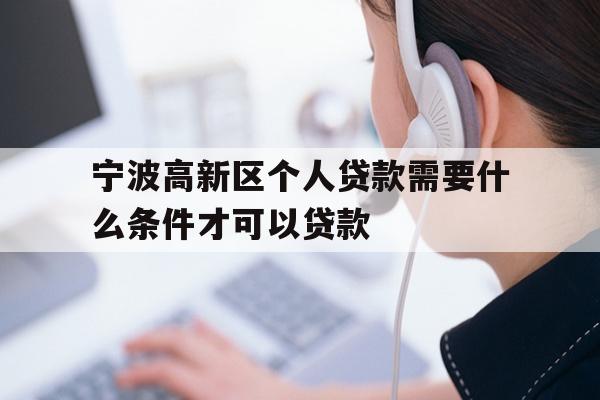 详细阅读:宁波高新区个人贷款需要什么条件才可以贷款 宁波高新区个人贷款需要什么条件才可以贷款