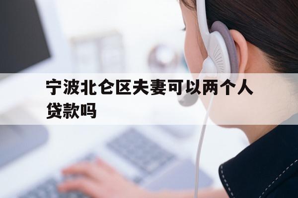 详细阅读:宁波北仑区夫妻可以两个人贷款吗 宁波北仑区夫妻可以两个人贷款吗