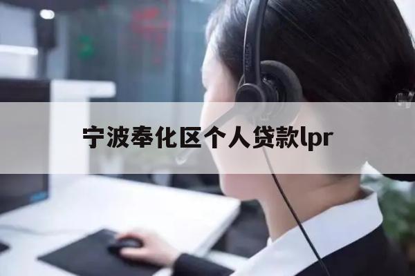详细阅读:宁波奉化区个人贷款lpr 宁波奉化区个人贷款lpr