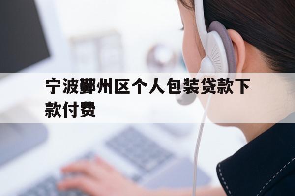详细阅读:宁波鄞州区个人包装贷款下款付费 宁波鄞州区个人包装贷款下款付费