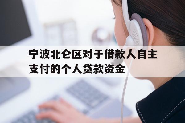 详细阅读:宁波北仑区对于借款人自主支付的个人贷款资金 宁波北仑区对于借款人自主支付的个人贷款资金
