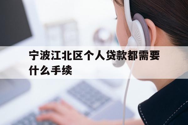 详细阅读:宁波江北区个人贷款都需要什么手续 宁波江北区个人贷款都需要什么手续