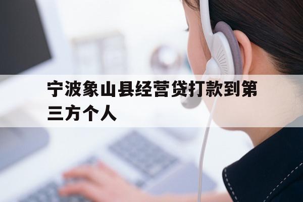 详细阅读:宁波象山县经营贷打款到第三方个人 宁波象山县经营贷打款到第三方个人