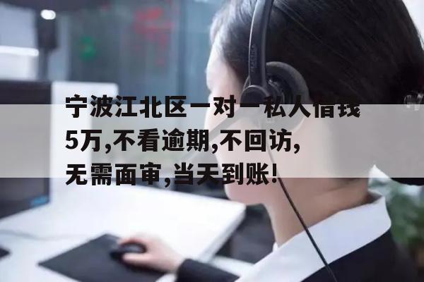 宁波江北区一对一私人借钱5万,不看逾期,不回访,无需面审,当天到账!