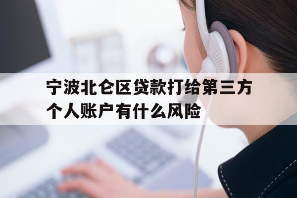 宁波北仑区贷款打给第三方个人账户有什么风险