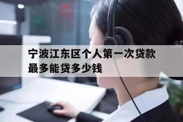 宁波江东区个人第一次贷款最多能贷多少钱