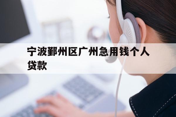 宁波鄞州区广州急用钱个人贷款