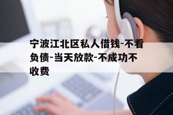 宁波江北区私人借钱-不看负债-当天放款-不成功不收费