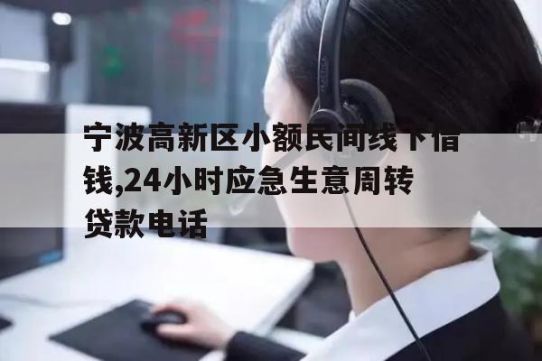宁波高新区小额民间线下借钱,24小时应急生意周转贷款电话