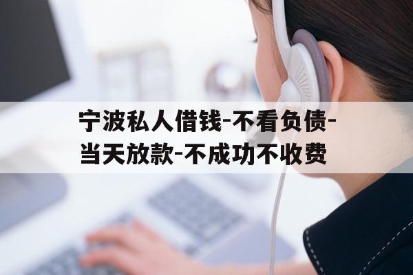宁波私人借钱-不看负债-当天放款-不成功不收费