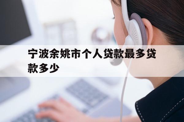 宁波余姚市个人贷款最多贷款多少