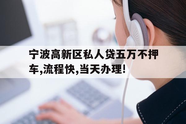 宁波高新区私人贷五万不押车,流程快,当天办理!