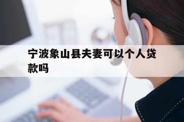 宁波象山县夫妻可以个人贷款吗