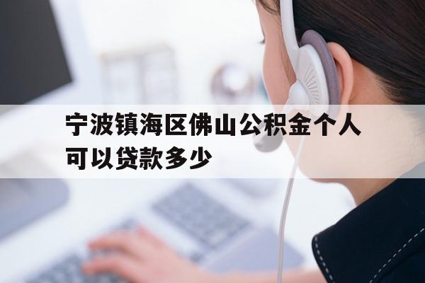 宁波镇海区佛山公积金个人可以贷款多少