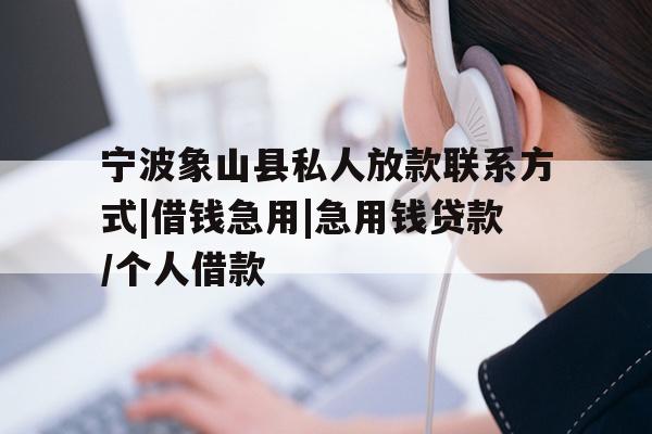 宁波象山县私人放款联系方式|借钱急用|急用钱贷款/个人借款