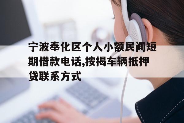 宁波奉化区个人小额民间短期借款电话,按揭车辆抵押贷联系方式