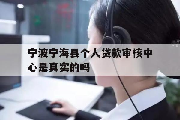 宁波宁海县个人贷款审核中心是真实的吗