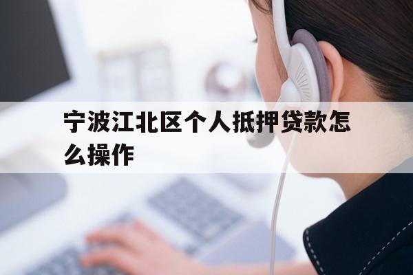 宁波江北区个人抵押贷款怎么操作