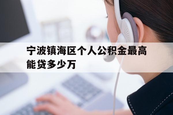 宁波镇海区个人公积金最高能贷多少万