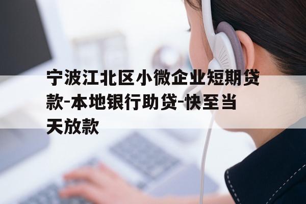 宁波江北区小微企业短期贷款-本地银行助贷-快至当天放款