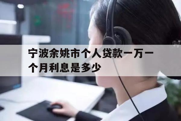 宁波余姚市个人贷款一万一个月利息是多少