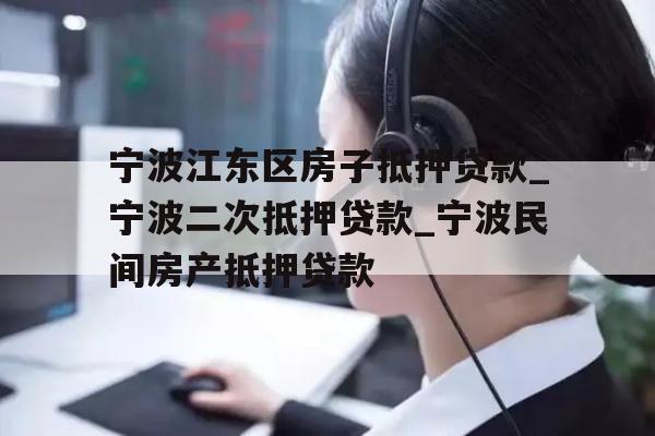 宁波江东区房子抵押贷款_宁波二次抵押贷款_宁波民间房产抵押贷款