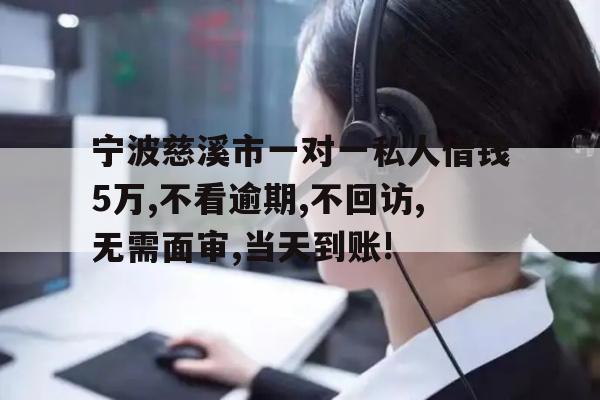 宁波慈溪市一对一私人借钱5万,不看逾期,不回访,无需面审,当天到账!