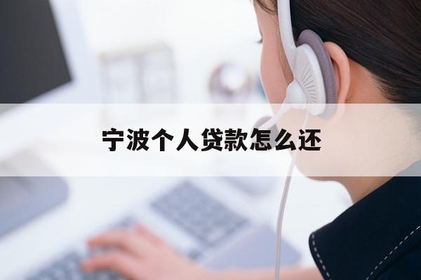 详细阅读:宁波个人贷款怎么还 宁波个人贷款怎么还