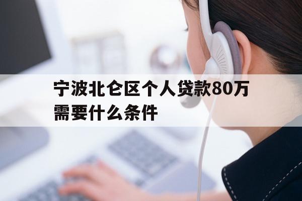 详细阅读:宁波北仑区个人贷款80万需要什么条件 宁波北仑区个人贷款80万需要什么条件