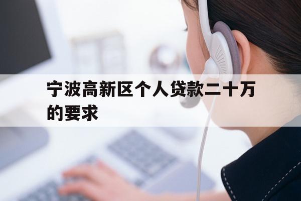 详细阅读:宁波高新区个人贷款二十万的要求 宁波高新区个人贷款二十万的要求