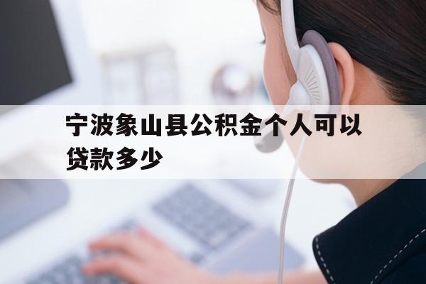 详细阅读:宁波象山县公积金个人可以贷款多少 宁波象山县公积金个人可以贷款多少