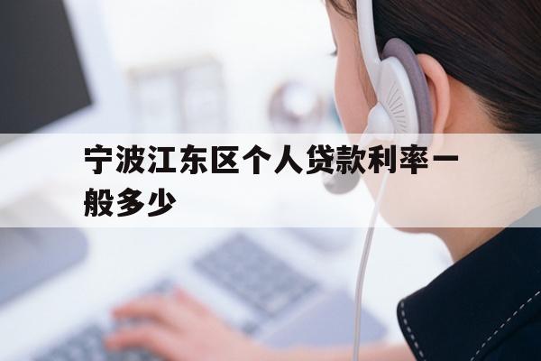 详细阅读:宁波江东区个人贷款利率一般多少 宁波江东区个人贷款利率一般多少