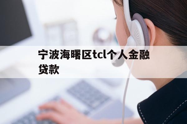 详细阅读:宁波海曙区tcl个人金融贷款 宁波海曙区tcl个人金融贷款
