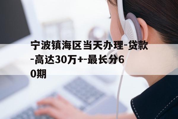 详细阅读:宁波镇海区当天办理-贷款-高达30万+-最长分60期 宁波镇海区当天办理-贷款-高达30万+-最长分60期