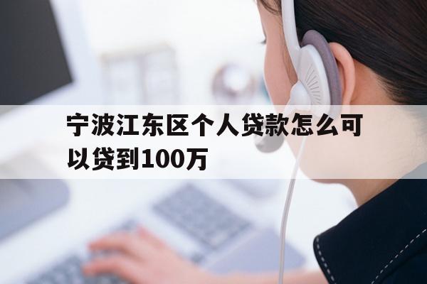 详细阅读:宁波江东区个人贷款怎么可以贷到100万 宁波江东区个人贷款怎么可以贷到100万