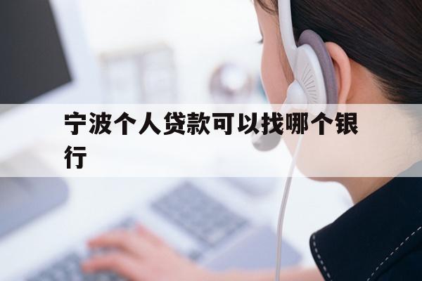 详细阅读:宁波个人贷款可以找哪个银行 宁波个人贷款可以找哪个银行