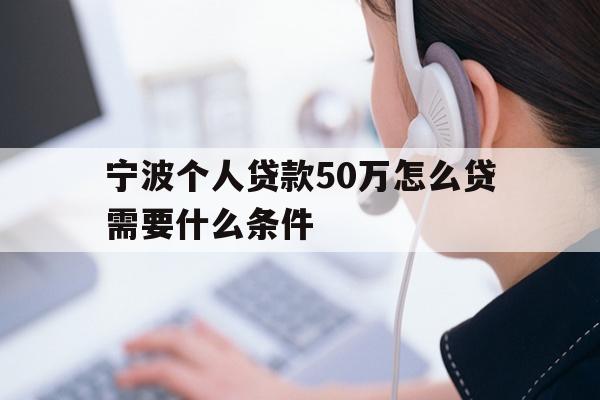 详细阅读:宁波个人贷款50万怎么贷需要什么条件 宁波个人贷款50万怎么贷需要什么条件
