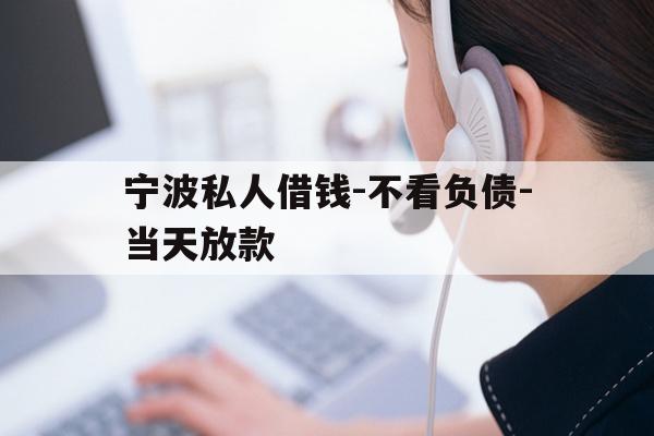 宁波私人借钱-不看负债-当天放款