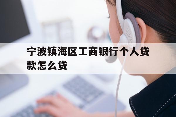 宁波镇海区工商银行个人贷款怎么贷
