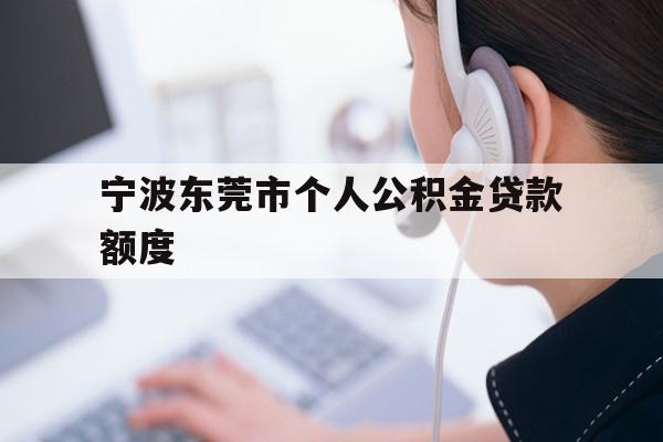 详细阅读:宁波东莞市个人公积金贷款额度 宁波东莞市个人公积金贷款额度
