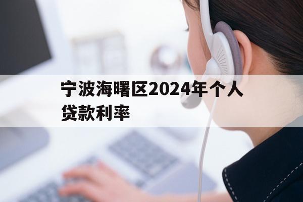 详细阅读:宁波海曙区2024年个人贷款利率 宁波海曙区2024年个人贷款利率