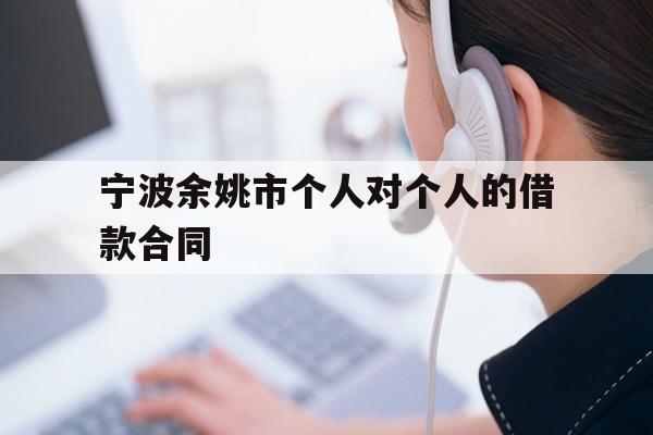 详细阅读:宁波余姚市个人对个人的借款合同 宁波余姚市个人对个人的借款合同