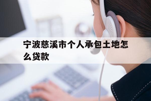 详细阅读:宁波慈溪市个人承包土地怎么贷款 宁波慈溪市个人承包土地怎么贷款