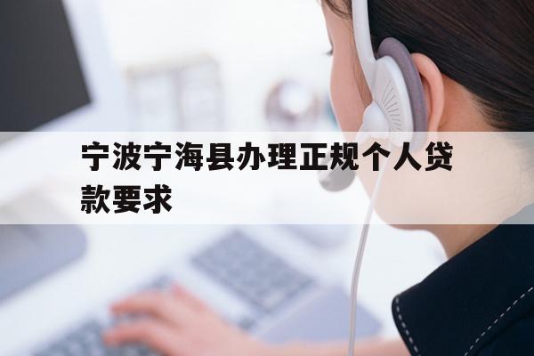 详细阅读:宁波宁海县办理正规个人贷款要求 宁波宁海县办理正规个人贷款要求