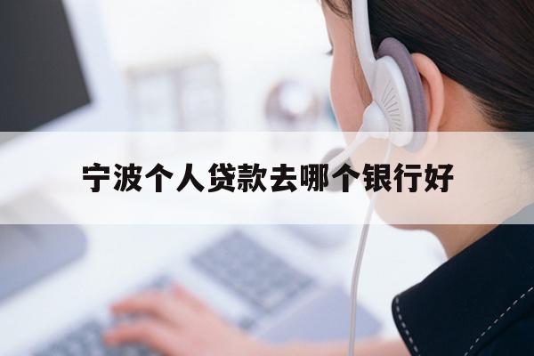 详细阅读:宁波个人贷款去哪个银行好 宁波个人贷款去哪个银行好