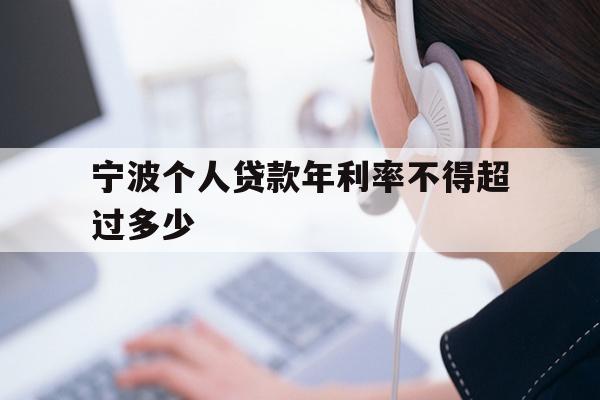 详细阅读:宁波个人贷款年利率不得超过多少 宁波个人贷款年利率不得超过多少
