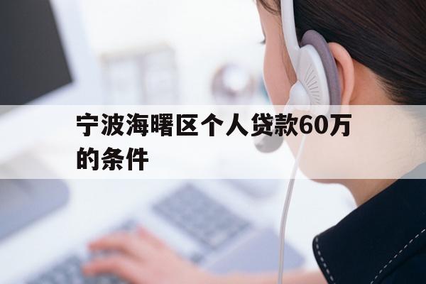 详细阅读:宁波海曙区个人贷款60万的条件 宁波海曙区个人贷款60万的条件